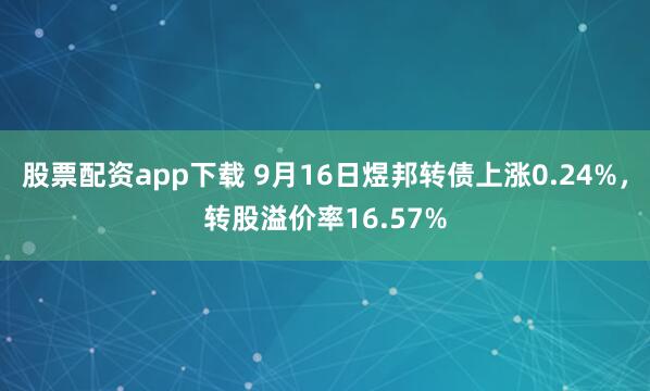 股票配资app下载 9月16日煜邦转债上涨0.24%,转股溢价率16.57%