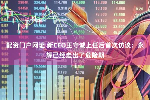 配资门户网址 新CEO王守诚上任后首次访谈：永辉已经走出了危险期