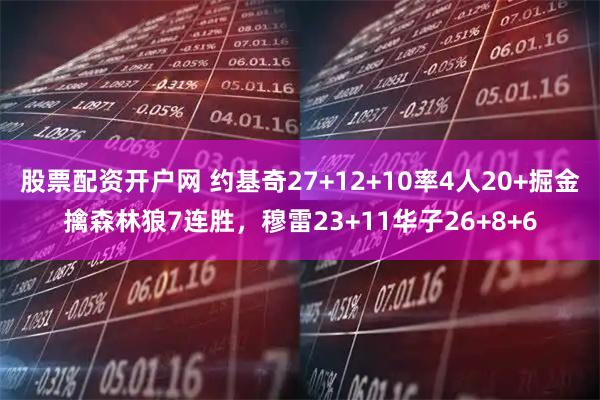 股票配资开户网 约基奇27+12+10率4人20+掘金擒森林狼7连胜，穆雷23+11华子26+8+6