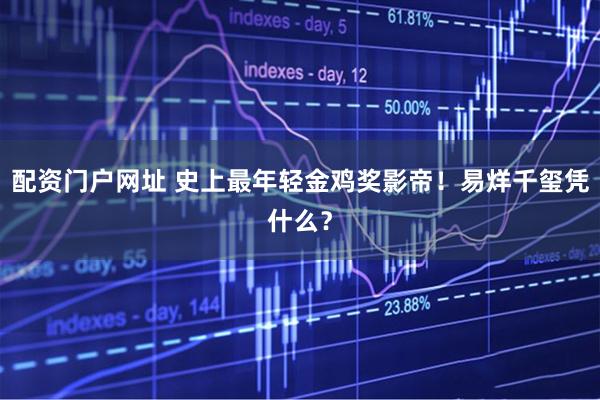 配资门户网址 史上最年轻金鸡奖影帝！易烊千玺凭什么？