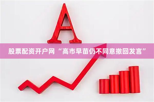 股票配资开户网 “高市早苗仍不同意撤回发言”