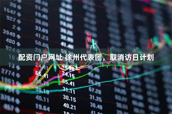 配资门户网址 徐州代表团，取消访日计划