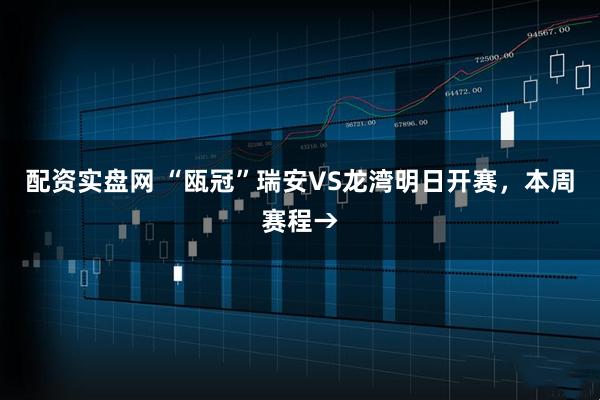 配资实盘网 “瓯冠”瑞安VS龙湾明日开赛,本周赛程→