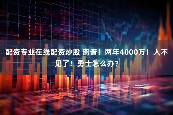 配资专业在线配资炒股 离谱！两年4000万！人不见了！勇士怎么办？